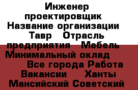 Инженер-проектировщик › Название организации ­ Тавр › Отрасль предприятия ­ Мебель › Минимальный оклад ­ 50 000 - Все города Работа » Вакансии   . Ханты-Мансийский,Советский г.